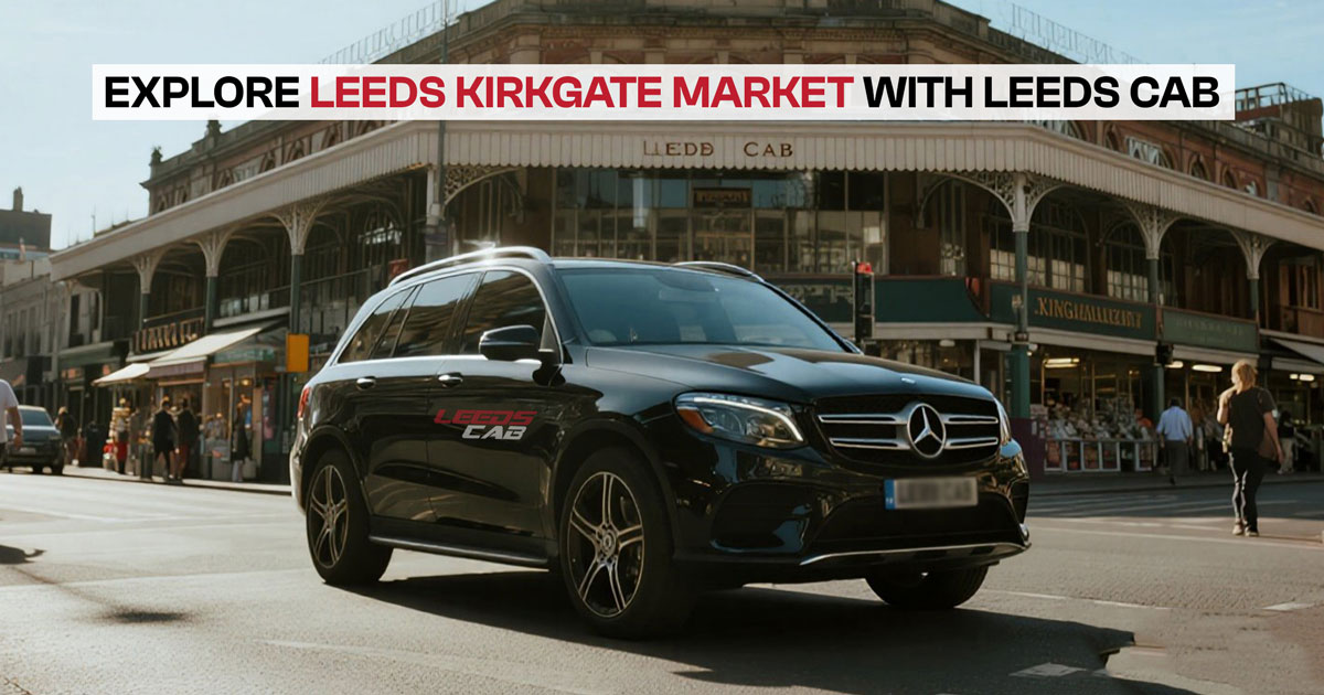 Explore Leeds Kirkgate Market with Leeds Cab. A black Mercedes-Benz with Leeds Cab branding drives through the market area.